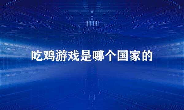 吃鸡游戏是哪个国家的