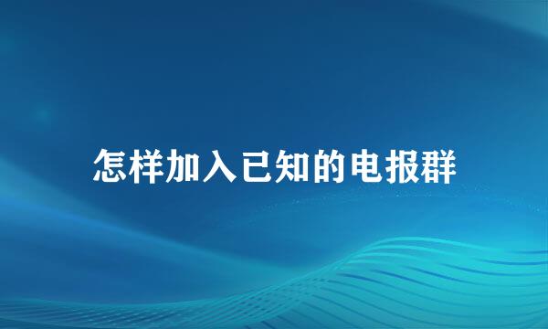 怎样加入已知的电报群
