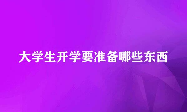 大学生开学要准备哪些东西