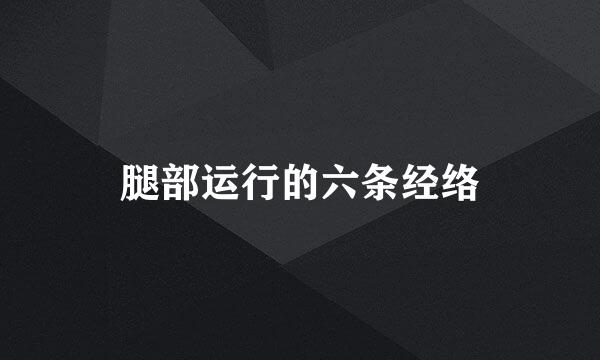腿部运行的六条经络