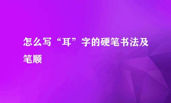 怎么写“耳”字的硬笔书法及笔顺