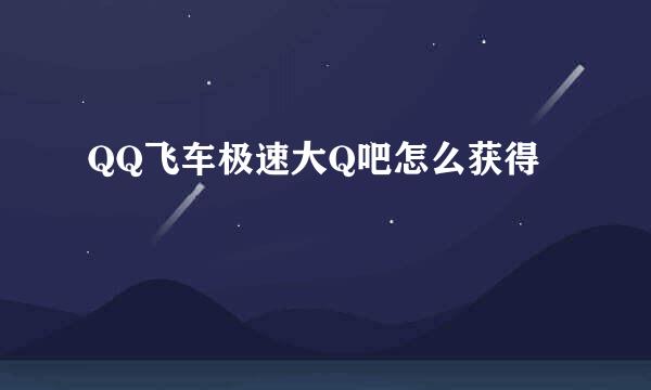 QQ飞车极速大Q吧怎么获得