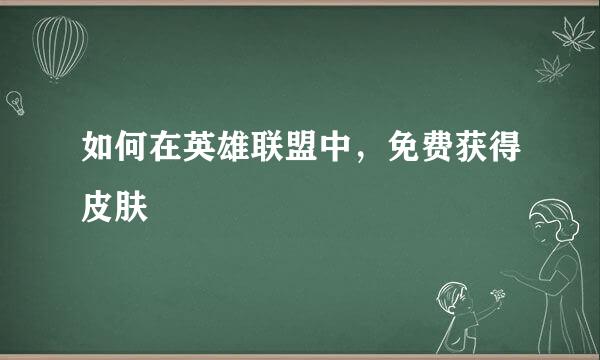 如何在英雄联盟中，免费获得皮肤