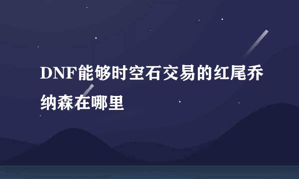 DNF能够时空石交易的红尾乔纳森在哪里