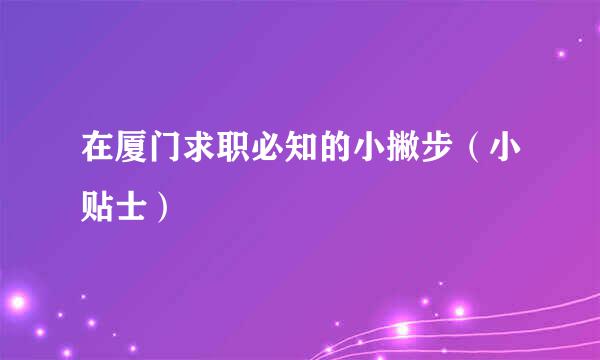 在厦门求职必知的小撇步（小贴士）