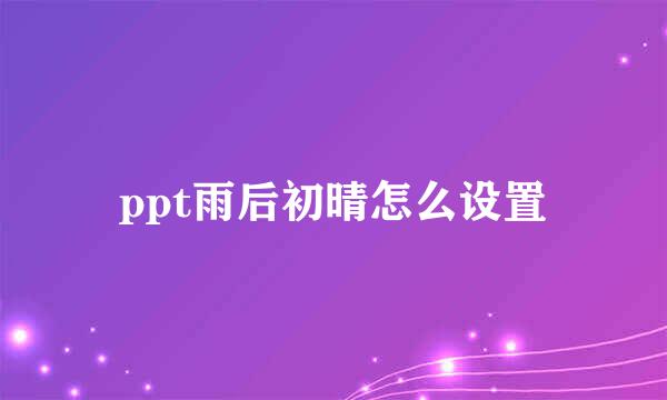 ppt雨后初晴怎么设置