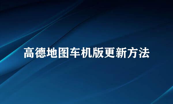 高德地图车机版更新方法