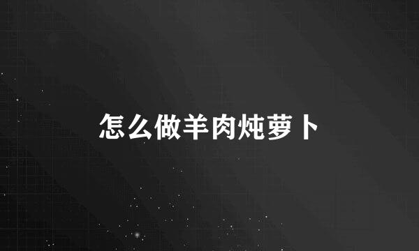 怎么做羊肉炖萝卜