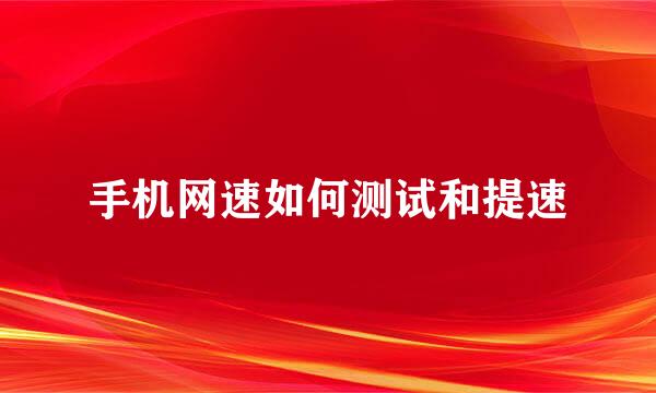 手机网速如何测试和提速