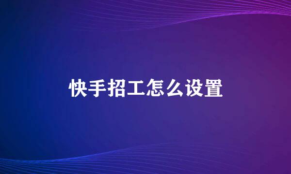 快手招工怎么设置