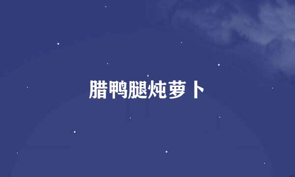 腊鸭腿炖萝卜