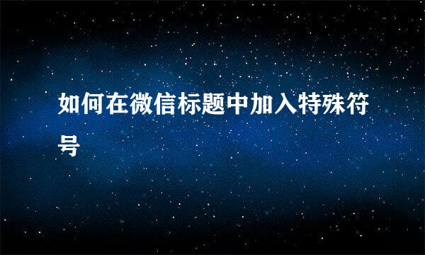 如何在微信标题中加入特殊符号