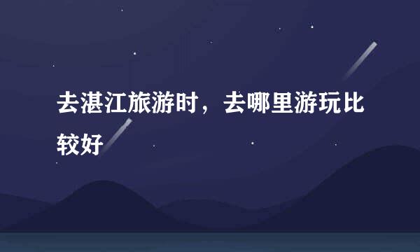 去湛江旅游时，去哪里游玩比较好