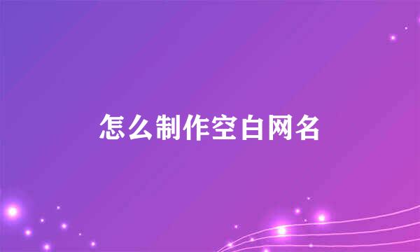 怎么制作空白网名