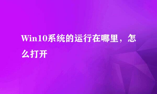 Win10系统的运行在哪里，怎么打开