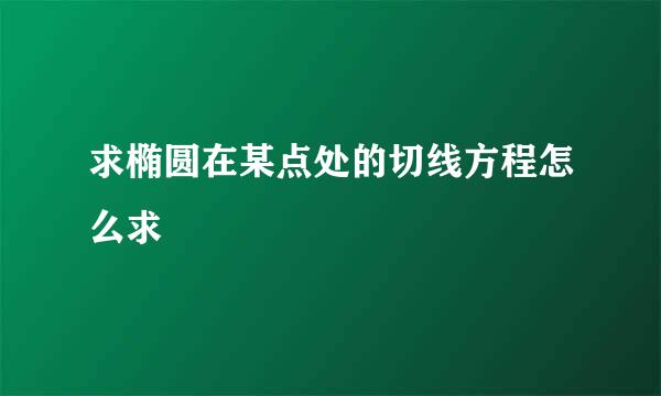 求椭圆在某点处的切线方程怎么求