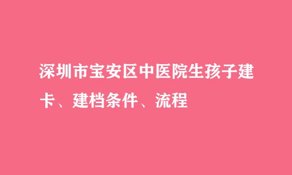深圳市宝安区中医院生孩子建卡、建档条件、流程