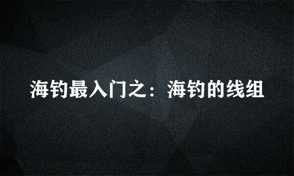 海钓最入门之:海钓的线组