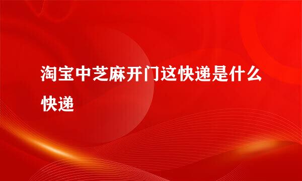 淘宝中芝麻开门这快递是什么快递
