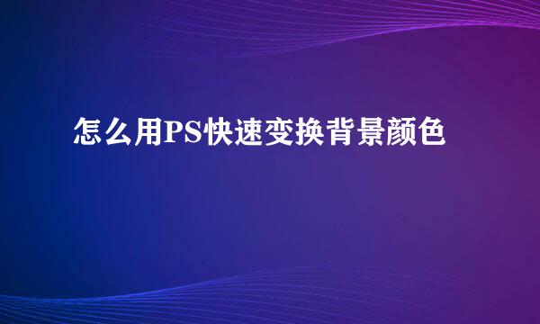 怎么用PS快速变换背景颜色