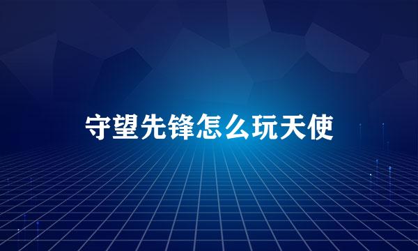 守望先锋怎么玩天使