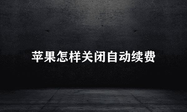 苹果怎样关闭自动续费