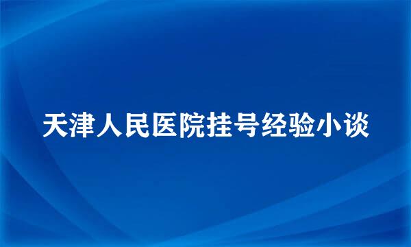 天津人民医院挂号经验小谈