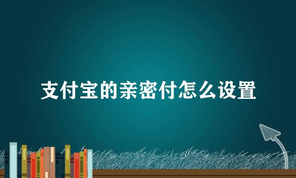 支付宝的亲密付怎么设置