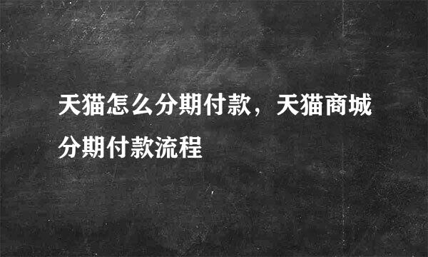 天猫怎么分期付款，天猫商城分期付款流程