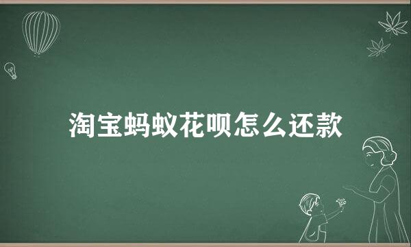 淘宝蚂蚁花呗怎么还款
