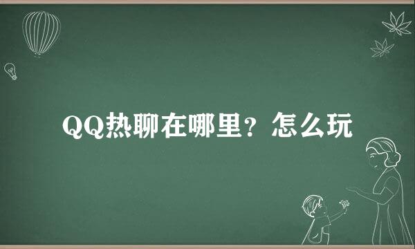 QQ热聊在哪里?怎么玩