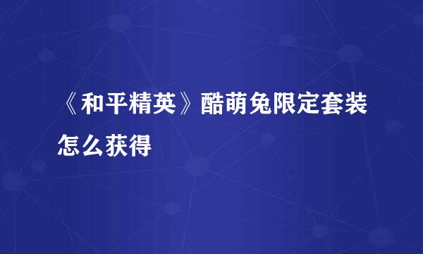 《和平精英》酷萌兔限定套装怎么获得