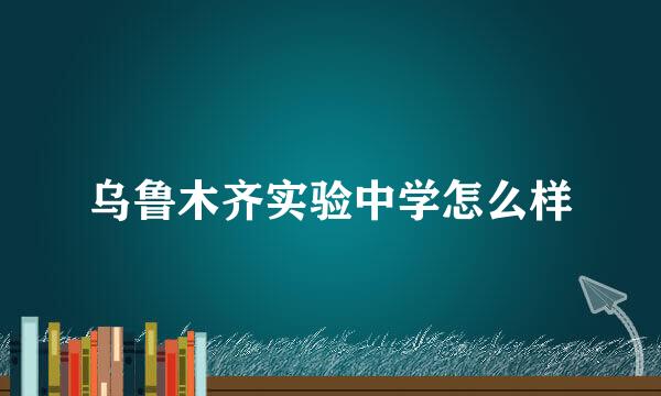 乌鲁木齐实验中学怎么样