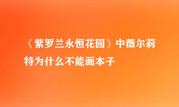 《紫罗兰永恒花园》中薇尔莉特为什么不能画本子
