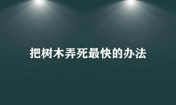 把树木弄死最快的办法