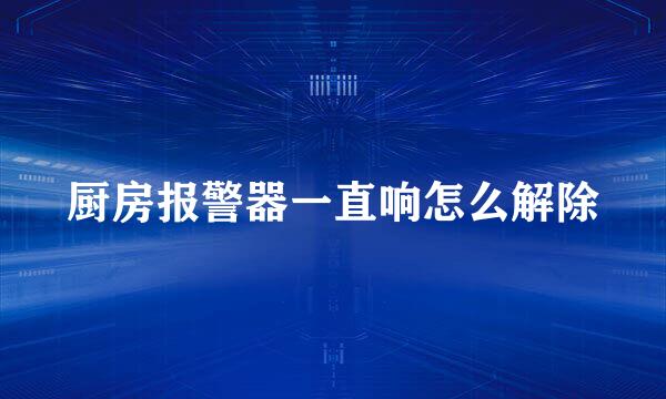 厨房报警器一直响怎么解除