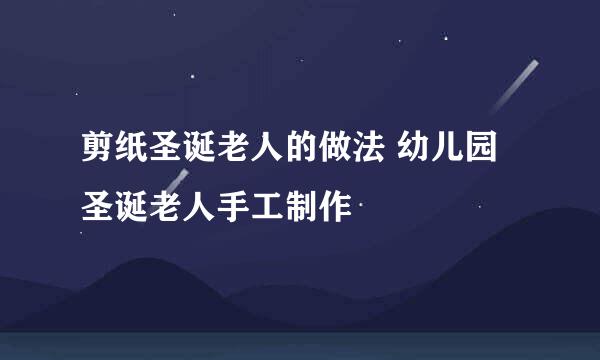 剪纸圣诞老人的做法 幼儿园圣诞老人手工制作
