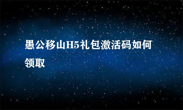 愚公移山H5礼包激活码如何领取