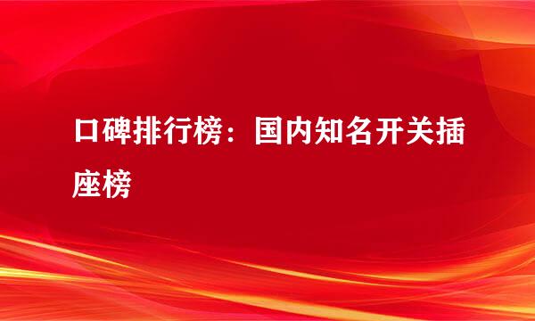 口碑排行榜：国内知名开关插座榜