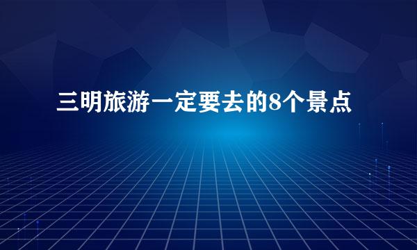 三明旅游一定要去的8个景点