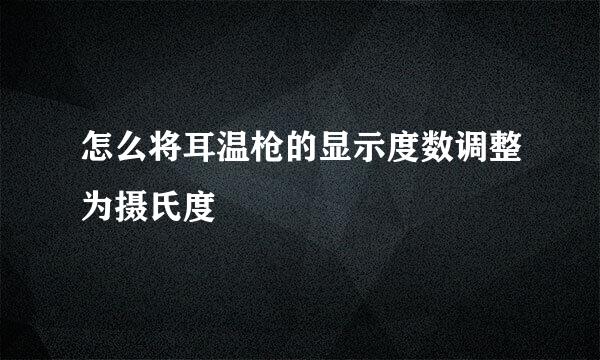 怎么将耳温枪的显示度数调整为摄氏度