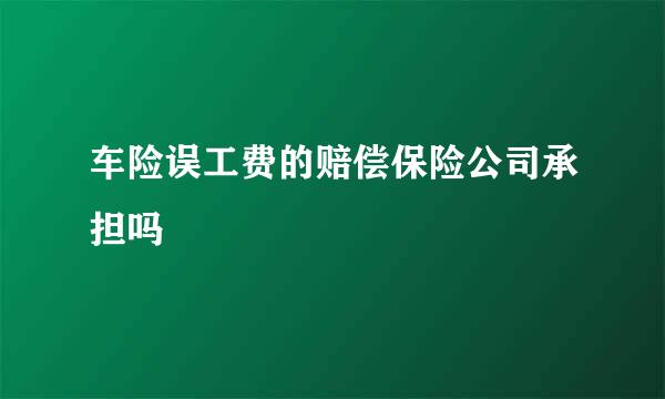 车险误工费的赔偿保险公司承担吗