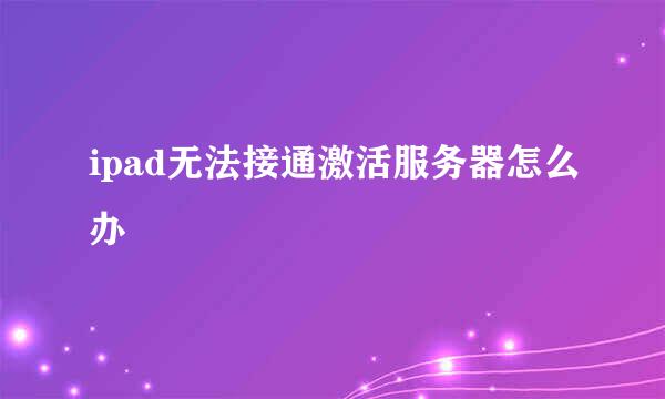 ipad无法接通激活服务器怎么办