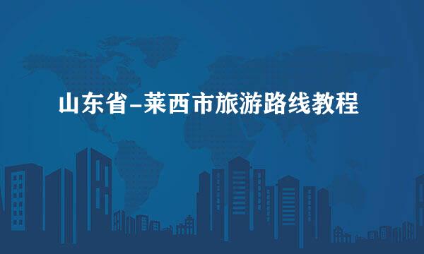 山东省-莱西市旅游路线教程