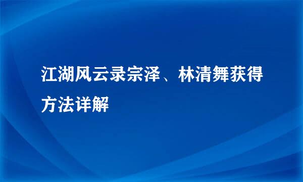 江湖风云录宗泽、林清舞获得方法详解