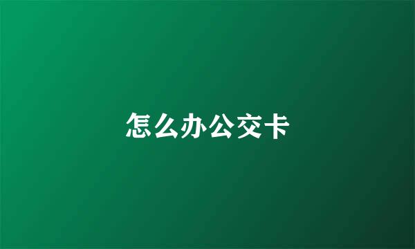 怎么办公交卡
