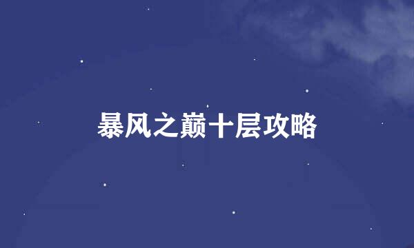 暴风之巅十层攻略