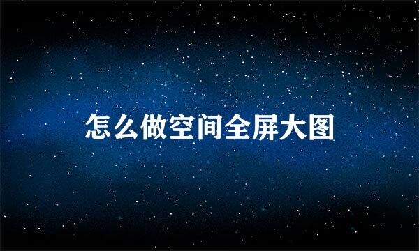 怎么做空间全屏大图