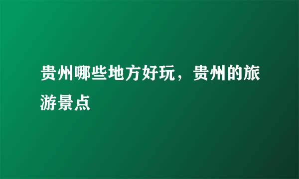 贵州哪些地方好玩，贵州的旅游景点