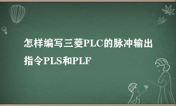 怎样编写三菱PLC的脉冲输出指令PLS和PLF